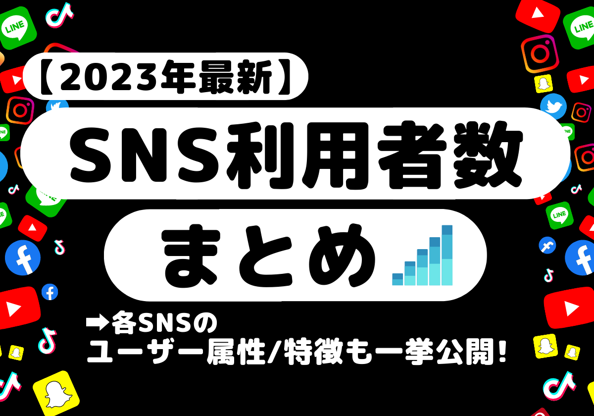 【2023年最新】SNSの利用者数とユーザー属性や特徴まとめ