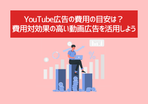 YouTube広告の費用の目安は？費用対効果の高い動画広告を活用しよう