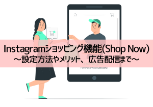 Instagramショッピング機能（Shop Now）を導入しよう！設定方法やメリット、広告配信まで