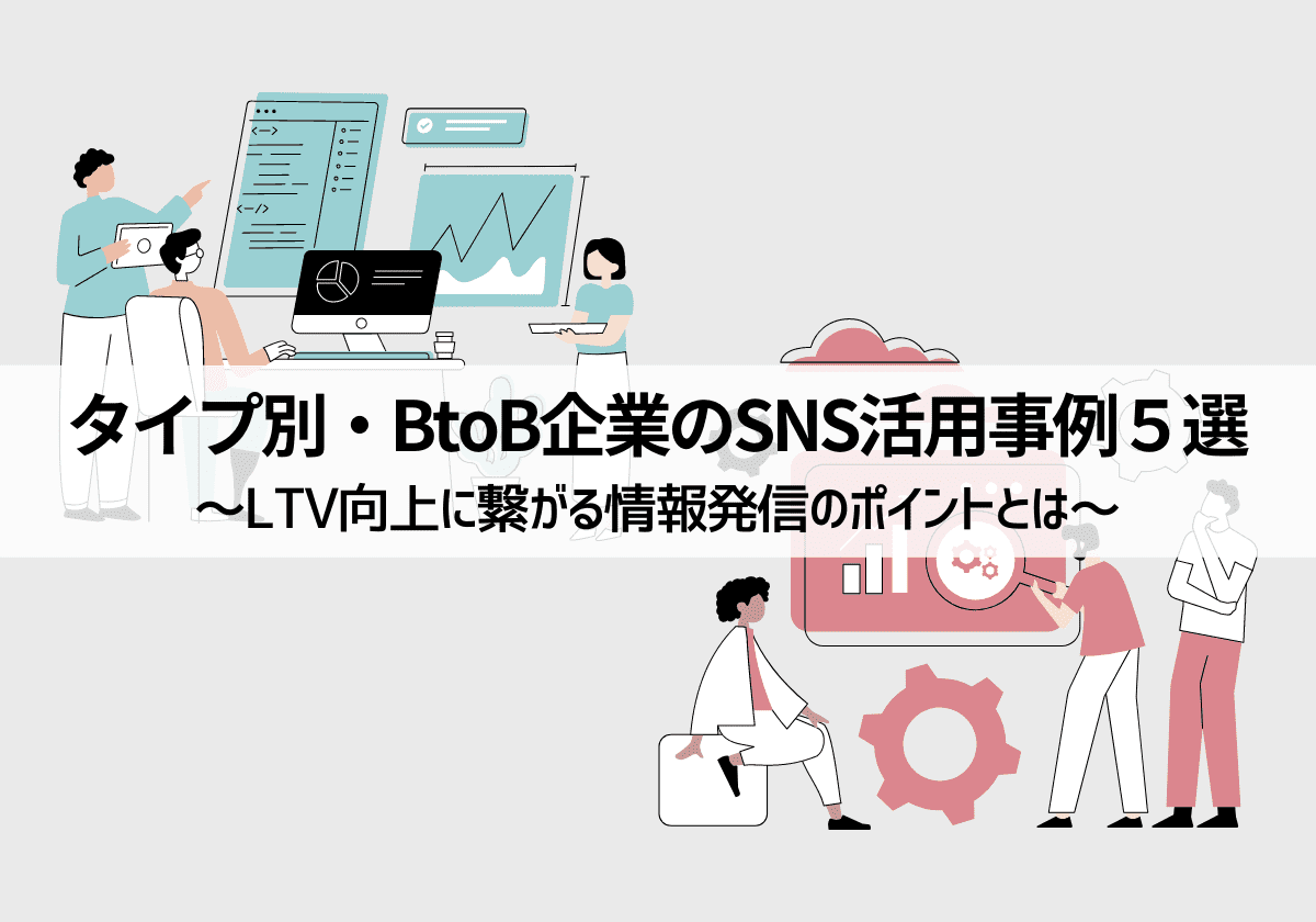 タイプ別BtoB企業のSNS活用事例5選～LTV向上に繋がる情報発信のポイントとは～