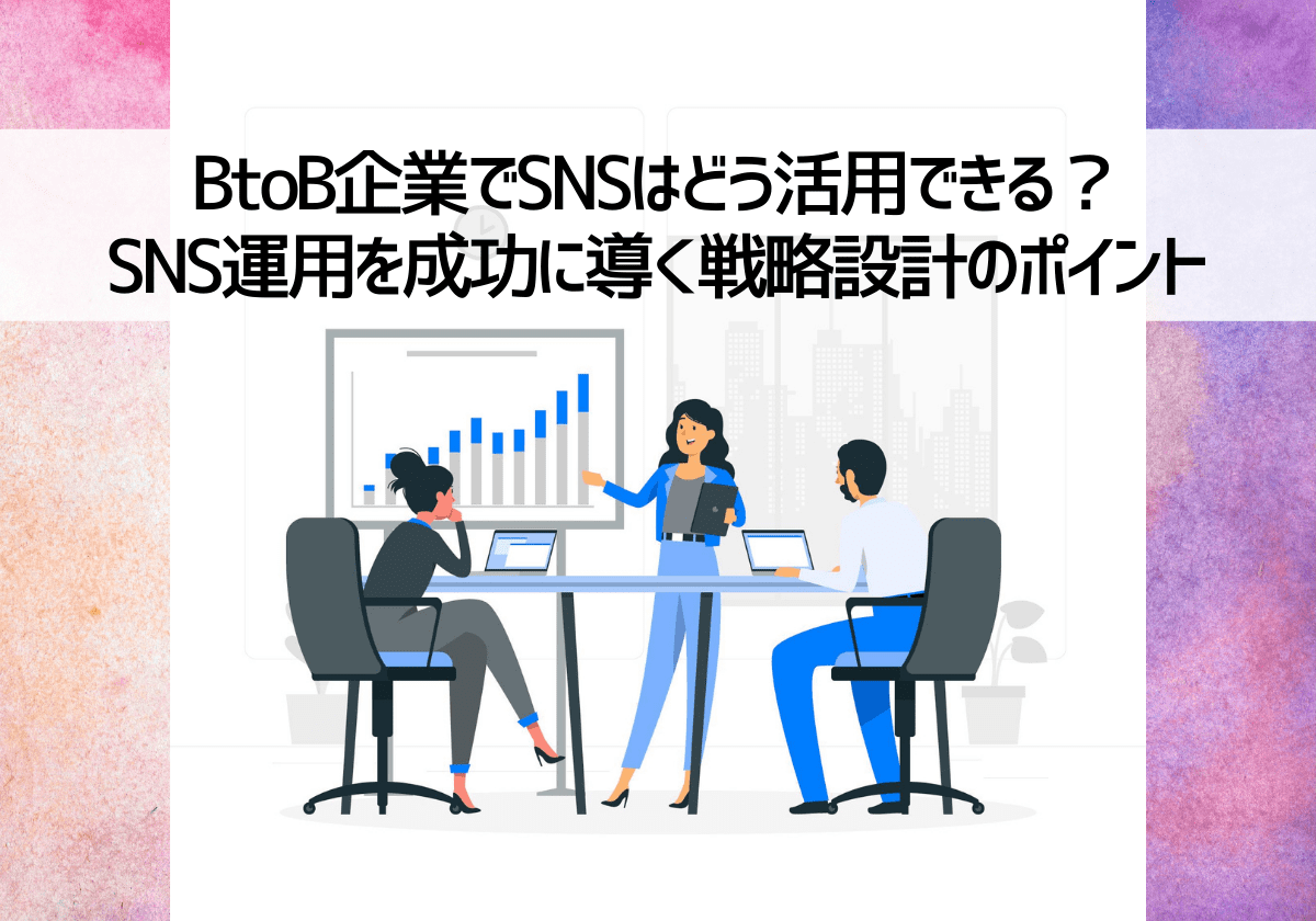 BtoB企業でSNSはどう活用できる？SNS運用を成功に導く戦略設計のポイント