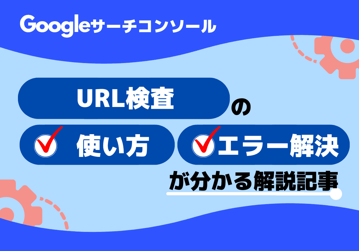 サーチコンソールのURL検査ツールとは？使い方とエラー解決方法まで