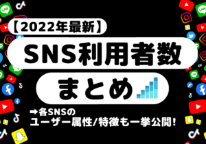 【2022年8月更新】SNSの利用者数とユーザー属性や特徴まとめ