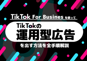 TikTok広告の出し方を徹底解説(TikTok運用型広告)