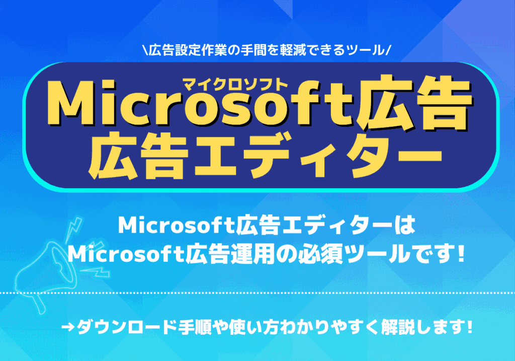 Microsoft広告運用の必須ツール！広告エディタ―の基礎知識