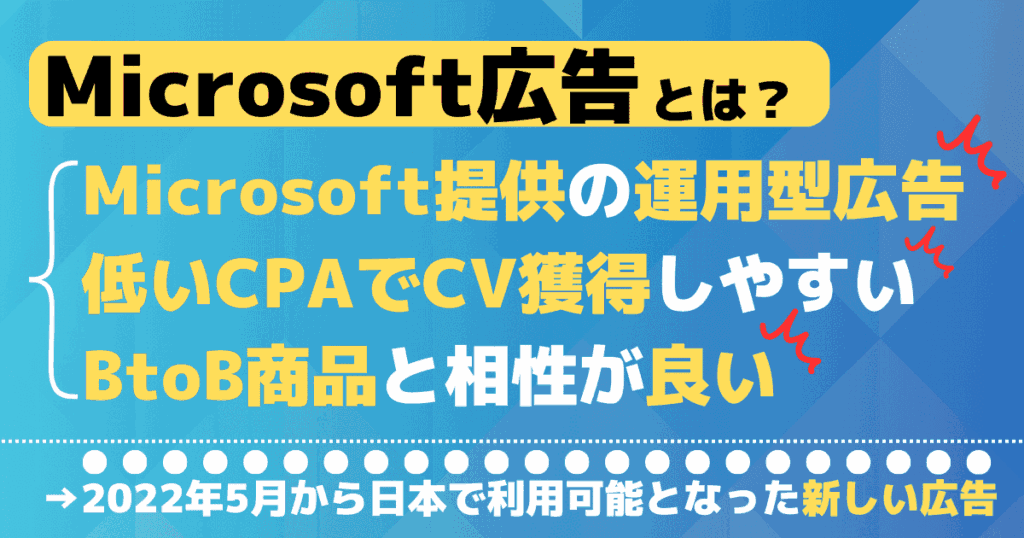 Microsoft広告とは？（Microsoft提供の運用型広告・低いCPAでCV獲得しやすい・BtoB商品と相性が良い）