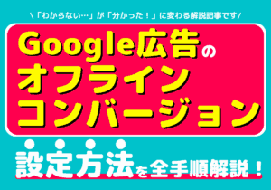 Google広告のオフラインコンバージョン設定方法のご紹介