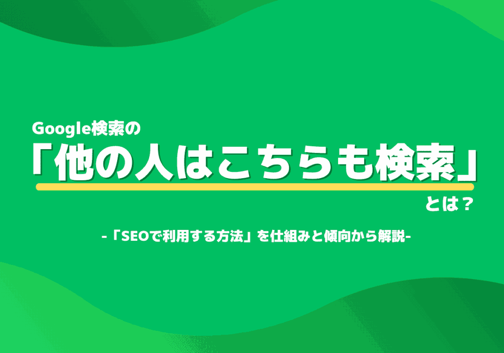 「他の人はこちらも検索」とは？SEO対策で使う方法を仕組みと傾向から解説