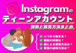 Instagramのティーンアカウントとは？いつから・特徴・親による管理のやり方・解除方法まとめ