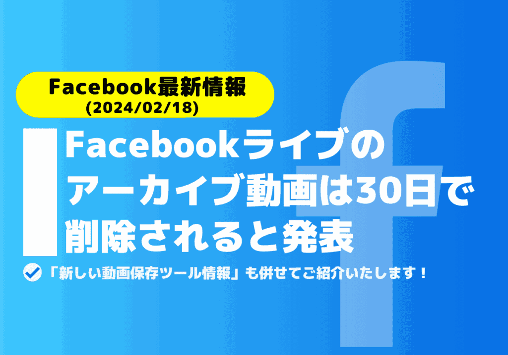 Facebookライブのアーカイブ動画は30日で削除されると発表！新しい動画保存ツール情報まとめ！