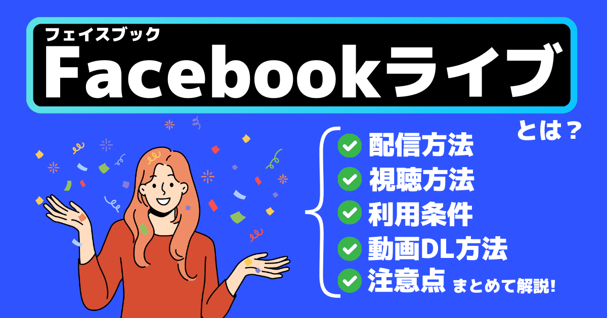 Facebookライブとは？配信のやり方・見方・配信条件・ダウンロード方法・注意点まとめ