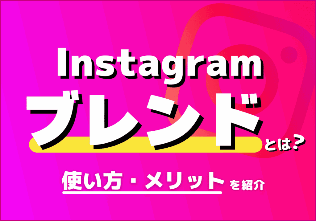Instagramのブレンドとは？使い方・メリットまとめ