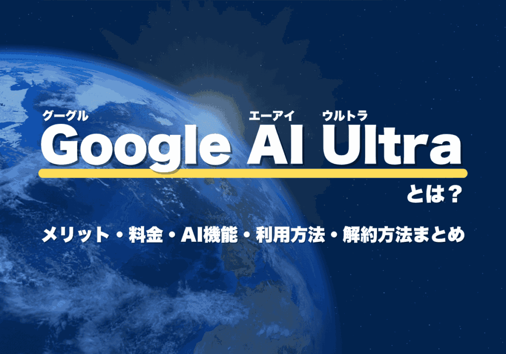 Google AI Ultraとは？メリット・料金・使えるAI機能・利用方法・解約方法まとめ