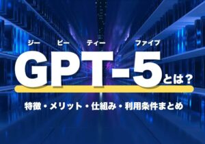 OpenAIのGPT-5とは？特徴・メリット・仕組み・利用条件まとめ