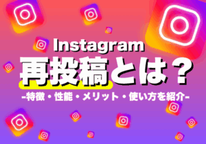 【新リポスト】Instagramの再投稿とは?特徴・性能・メリット・使い方を紹介!