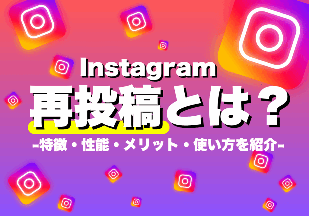 【新リポスト】Instagramの再投稿とは？特徴・性能・メリット・使い方を紹介！
