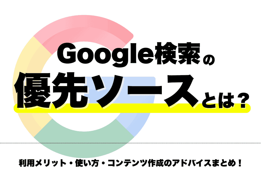Google検索の優先ソースとは？利用メリット・使い方・コンテンツの推奨作成方法まとめ！