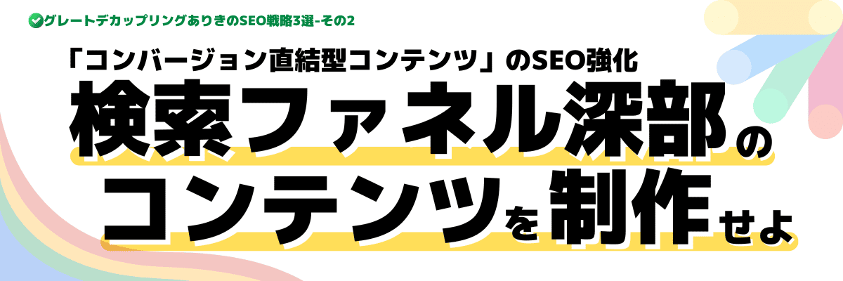 検索ファネル深部を狙った「コンバージョン直結型コンテンツ」のSEO強化