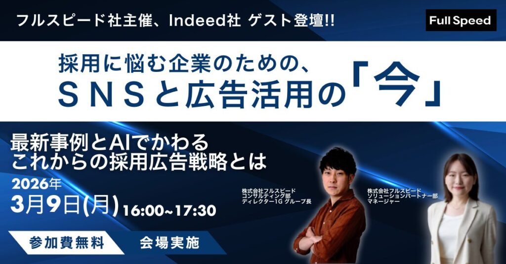 【3月9日（月）開催】フルスピード社主催　Indeed社 ゲスト登壇採用に悩む企業のための、SNSと広告活用の「今」― 成功事例とAIで変わる、これからの採用広告戦略 ―