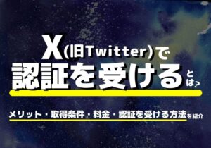 X（旧Twitter）で認証を受けるとは？メリット・取得条件・料金・認証を受ける方法を解説！