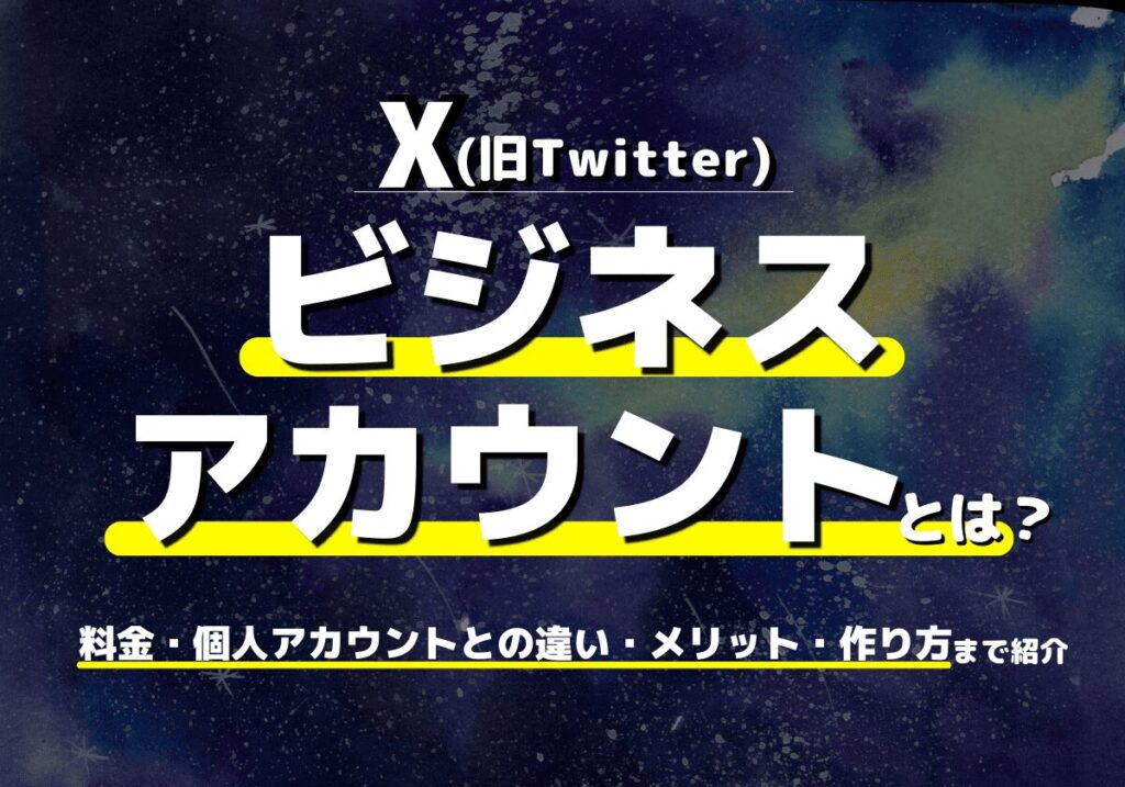 X（旧Twitter）のビジネスアカウントとは？料金・個人アカウントとの違い・メリット・作り方を紹介