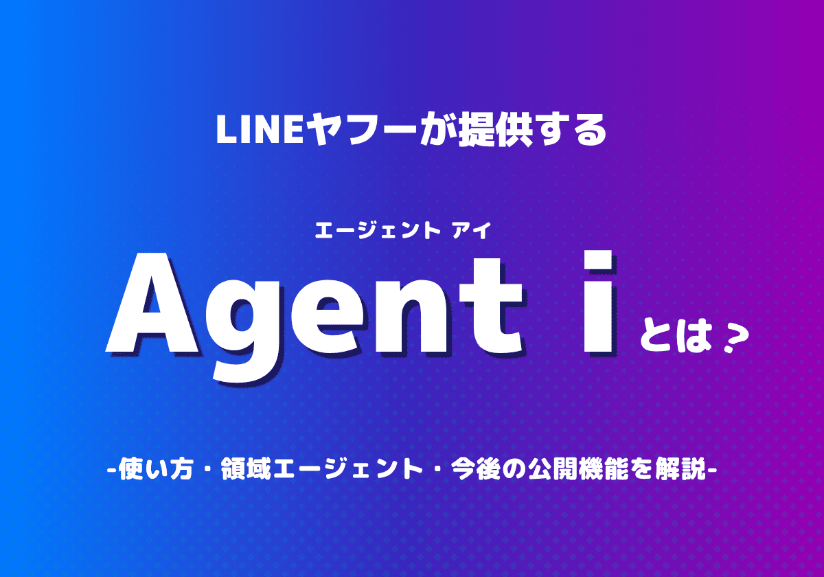 LINEヤフーのAgent i（エージェント アイ）とは？使い方・領域エージェント・今後の公開機能を解説