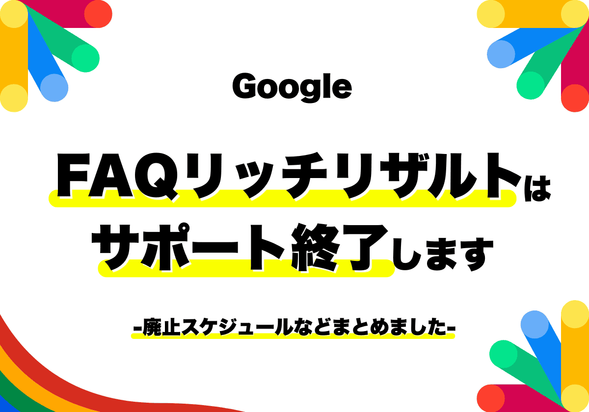 Googleが「FAQリッチリザルト」のサポートを終了！廃止スケジュール3段階と構造化データの扱いを解説