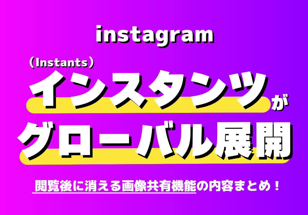 Instagramがインスタンツ（Instants）がグローバル展開！閲覧後に消える写真共有機能の内容まとめ