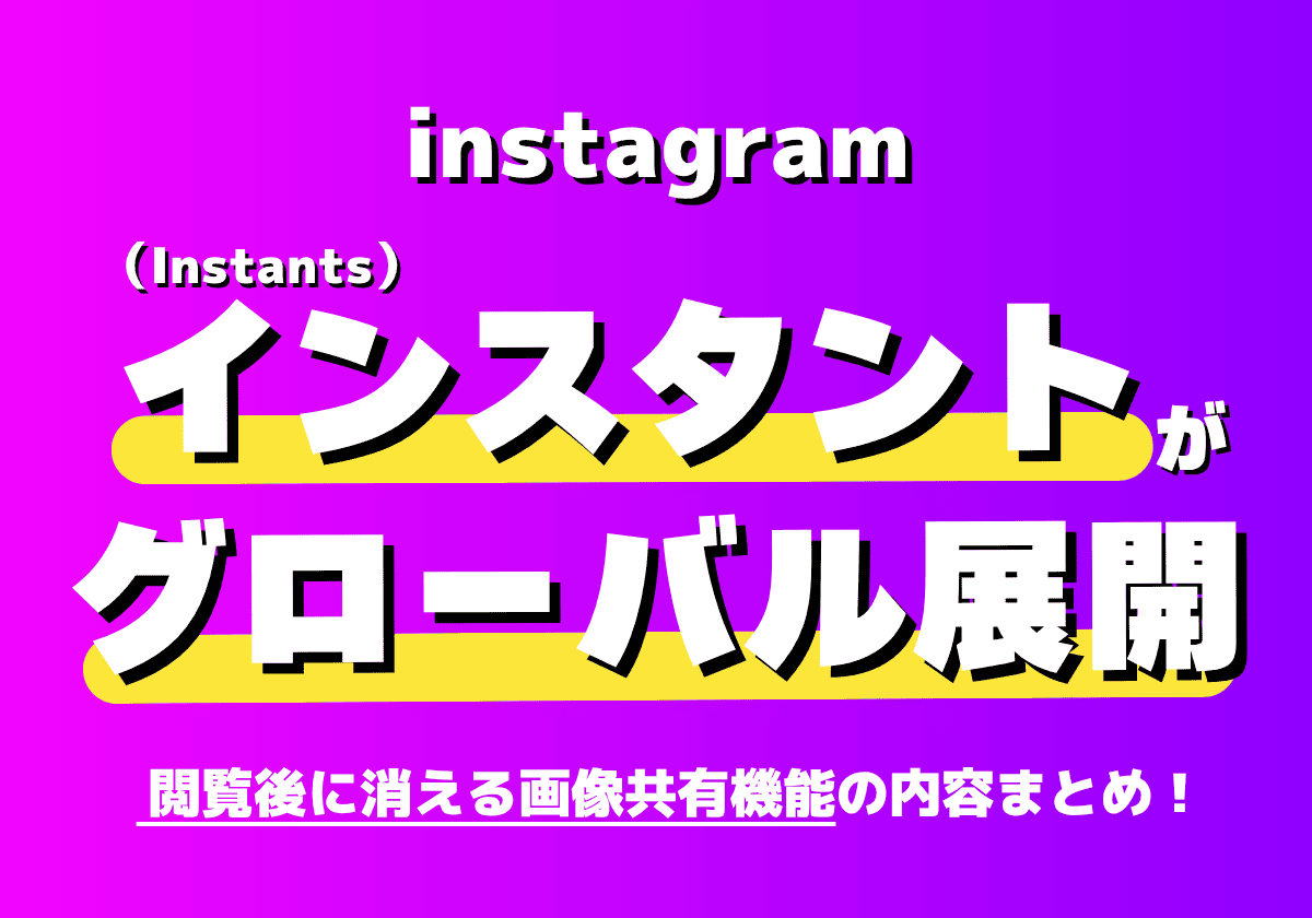 Instagramがインスタンツ（Instants）がグローバル展開！閲覧後に消える写真共有機能の内容まとめ