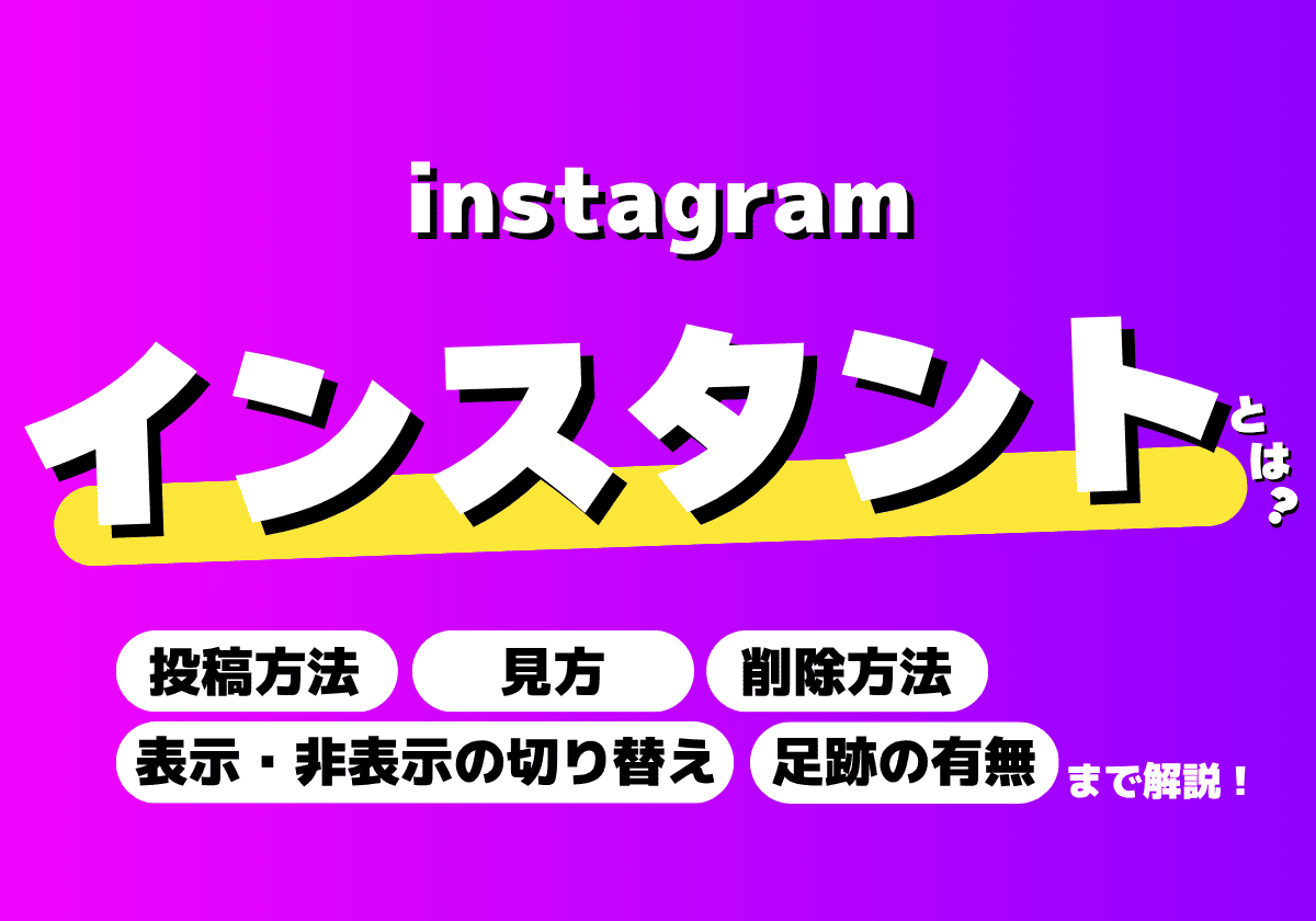 インスタのインスタントとは？投稿方法・見方・削除方法・非表示方法・足跡の有無まとめ