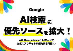 GoogleがAI検索に「優先ソース」を拡大！AI OverviewsとAIモードでお気に入りサイトが優先表示可能に！