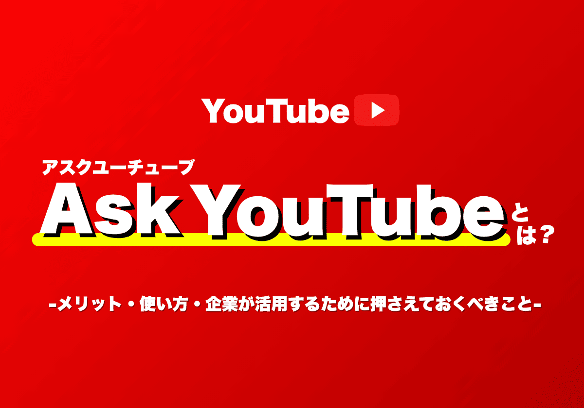 Ask YouTubeとは？メリット・使い方・企業が活用するために押さえておくべきこと